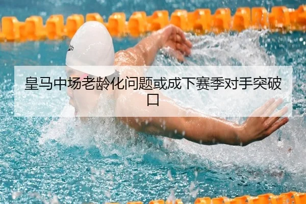 皇马中场老龄化问题或成下赛季对手突破口